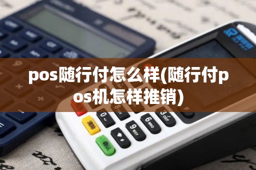 pos随行付怎么样(随行付pos机怎样推销)