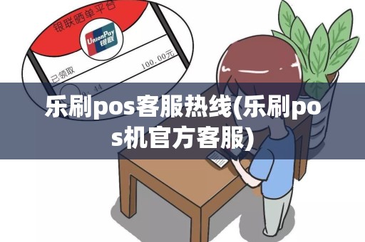 乐刷pos客服热线(乐刷pos机官方客服)