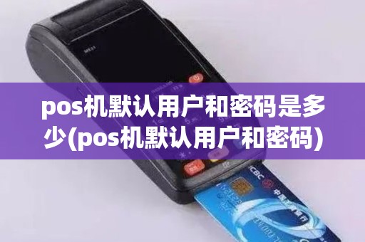 pos机默认用户和密码是多少(pos机默认用户和密码)