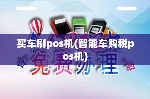 买车刷pos机(智能车购税pos机)