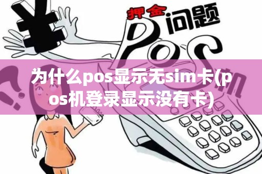 为什么pos显示无sim卡(pos机登录显示没有卡) 为什么pos显示无sim卡(pos机登录显示没有卡)