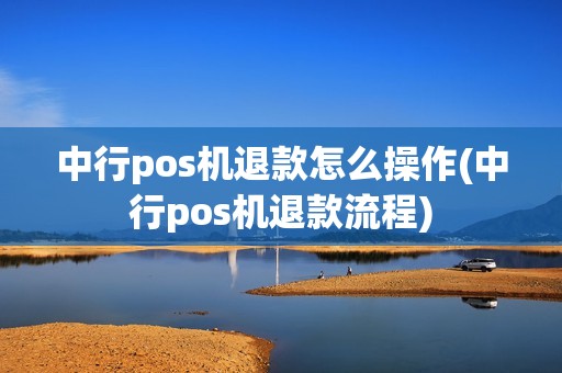中行pos机退款怎么操作(中行pos机退款流程)