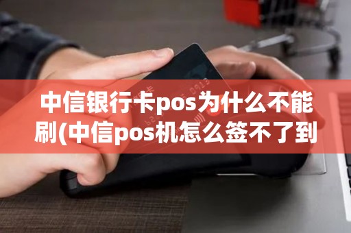中信银行卡pos为什么不能刷(中信pos机怎么签不了到)