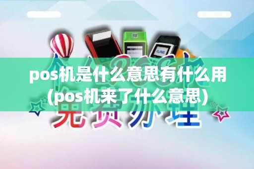 pos机是什么意思有什么用(pos机来了什么意思)