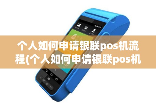 个人如何申请银联pos机流程(个人如何申请银联pos机)