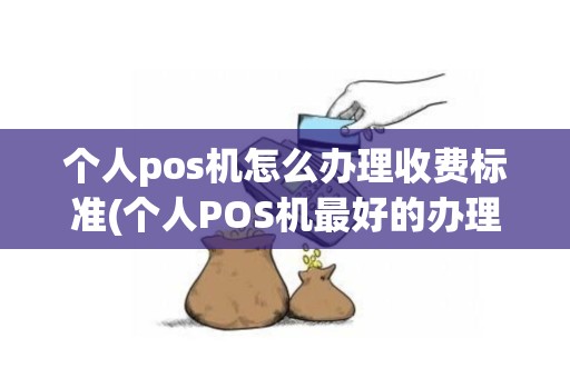 个人pos机怎么办理收费标准(个人POS机最好的办理途径) 个人pos机怎么办理收费标准(个人POS机最好的办理途径)