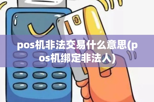 pos机非法交易什么意思(pos机绑定非法人)