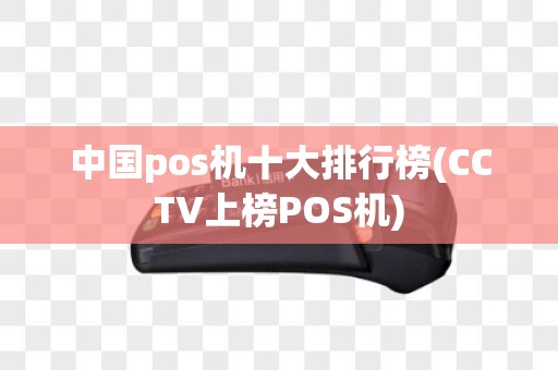 中国pos机十大排行榜(CCTV上榜POS机)