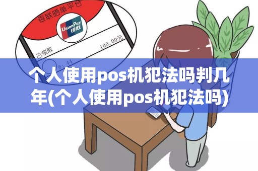 个人使用pos机犯法吗判几年(个人使用pos机犯法吗)