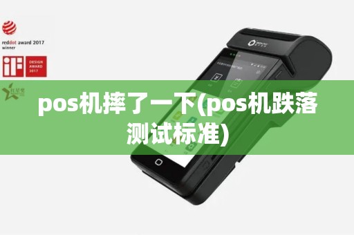pos机摔了一下(pos机跌落测试标准)