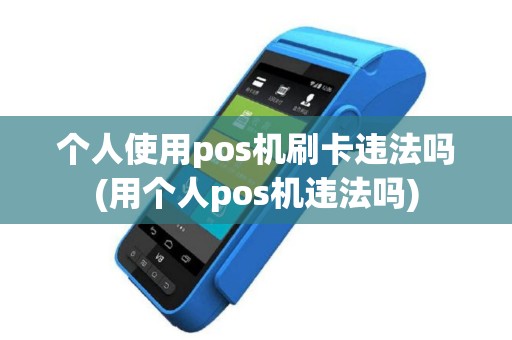 个人使用pos机刷卡违法吗(用个人pos机违法吗)