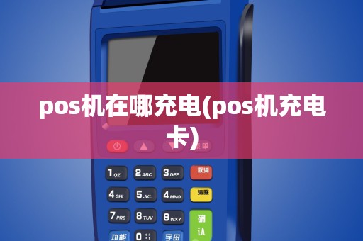 pos机在哪充电(pos机充电卡)
