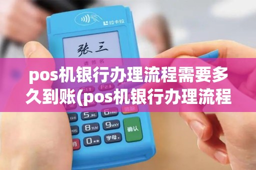 pos机银行办理流程需要多久到账(pos机银行办理流程需要多久)