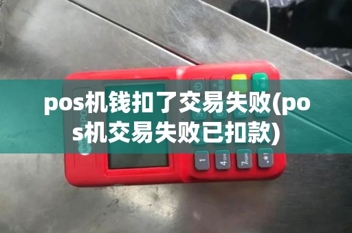 pos机钱扣了交易失败(pos机交易失败已扣款)