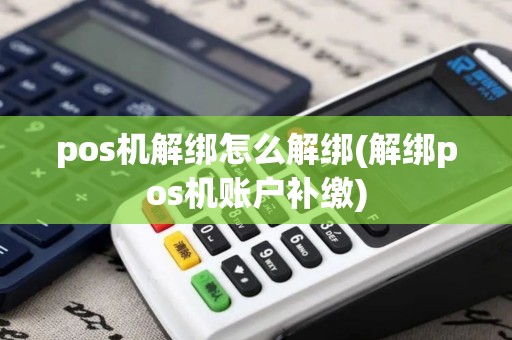pos机解绑怎么解绑(解绑pos机账户补缴)