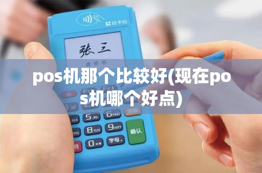 pos机那个比较好(现在pos机哪个好点)