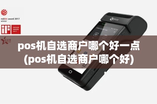 pos机自选商户哪个好一点(pos机自选商户哪个好)