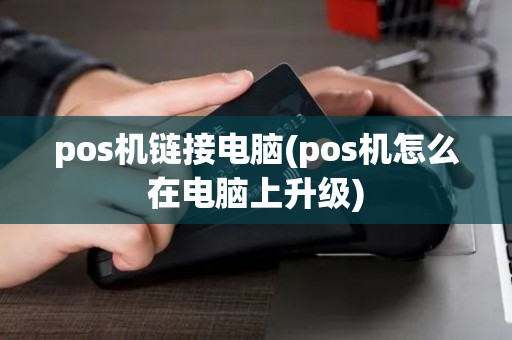 pos机链接电脑(pos机怎么在电脑上升级)