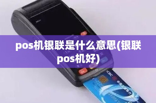 pos机银联是什么意思(银联pos机好)