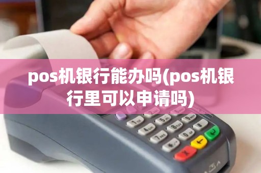 pos机银行能办吗(pos机银行里可以申请吗)