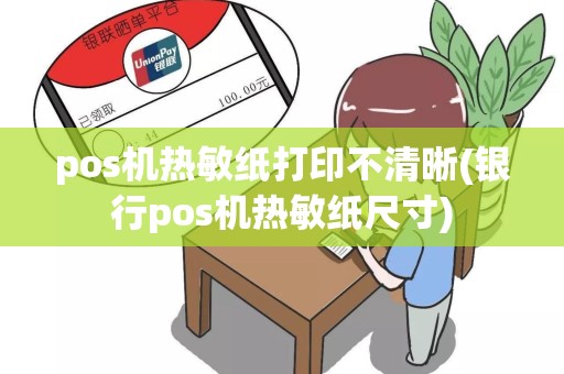 pos机热敏纸打印不清晰(银行pos机热敏纸尺寸)