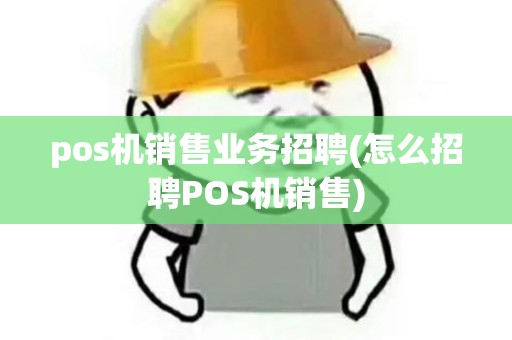 pos机销售业务招聘(怎么招聘POS机销售)
