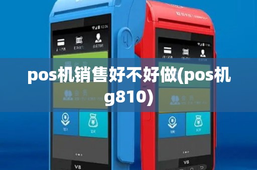 pos机销售好不好做(pos机g810)