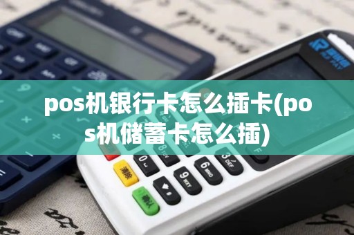 pos机银行卡怎么插卡(pos机储蓄卡怎么插)