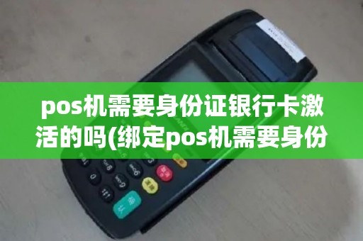 pos机需要身份证银行卡激活的吗(绑定pos机需要身份证)