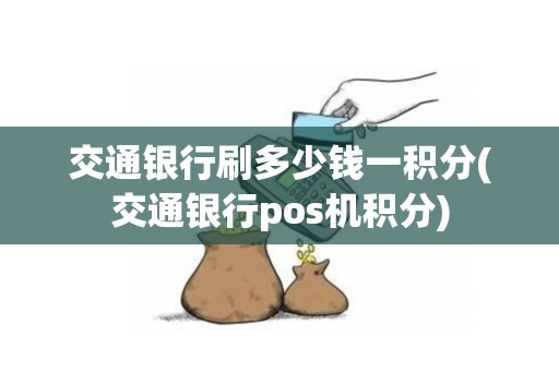 交通银行刷多少钱一积分(交通银行pos机积分)