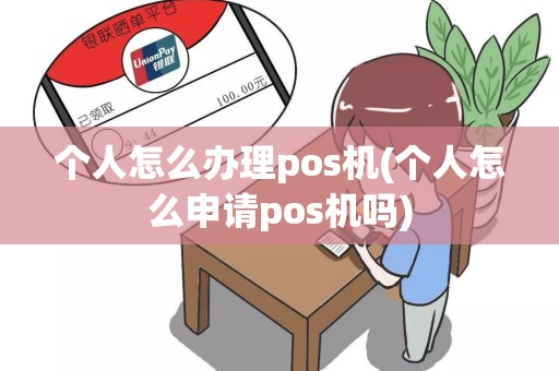 个人怎么办理pos机(个人怎么申请pos机吗)