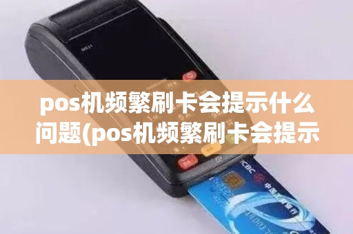 pos机频繁刷卡会提示什么问题(pos机频繁刷卡会提示什么)