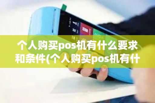 个人购买pos机有什么要求和条件(个人购买pos机有什么要求)