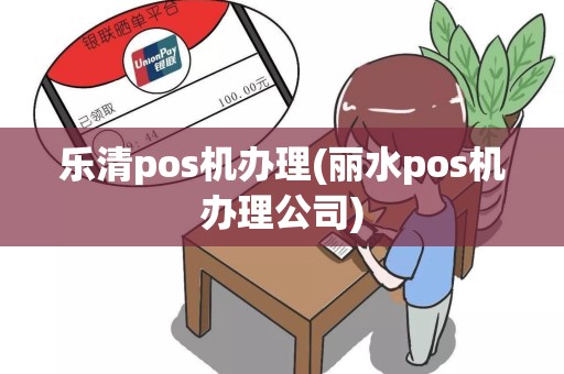 乐清pos机办理(丽水pos机办理公司)