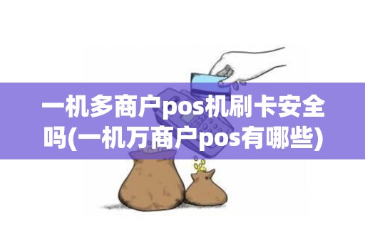 一机多商户pos机刷卡安全吗(一机万商户pos有哪些)