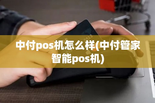 中付pos机怎么样(中付管家智能pos机)