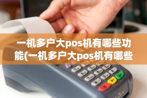 一机多户大pos机有哪些功能(一机多户大pos机有哪些)