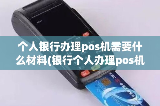 个人银行办理pos机需要什么材料(银行个人办理pos机的条件)