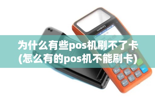 为什么有些pos机刷不了卡(怎么有的pos机不能刷卡)