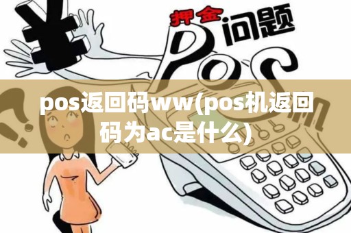 pos返回码ww(pos机返回码为ac是什么)