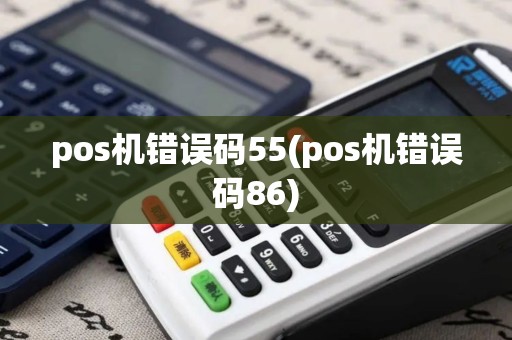 pos机错误码55(pos机错误码86)
