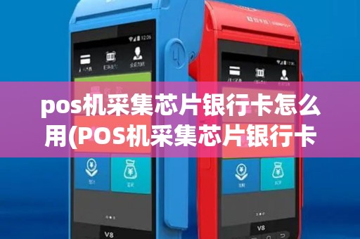 pos机采集芯片银行卡怎么用(POS机采集芯片银行卡)