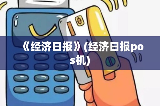 《经济日报》(经济日报pos机)