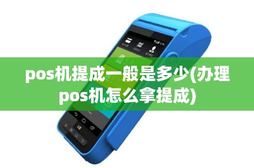 pos机提成一般是多少(办理pos机怎么拿提成)