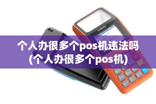 个人办很多个pos机违法吗(个人办很多个pos机)