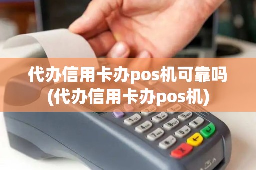 代办信用卡办pos机可靠吗(代办信用卡办pos机)