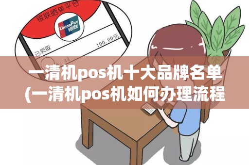 一清机pos机十大品牌名单(一清机pos机如何办理流程)