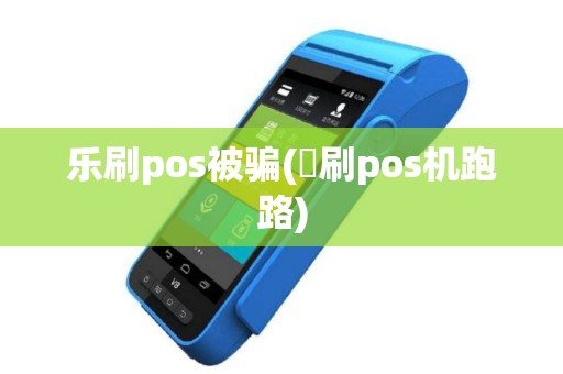 乐刷pos被骗(樂刷pos机跑路)