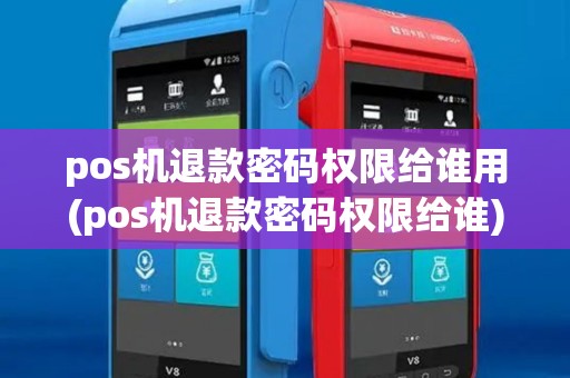pos机退款密码权限给谁用(pos机退款密码权限给谁)
