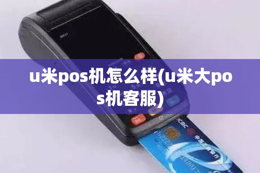 u米pos机怎么样(u米大pos机客服)